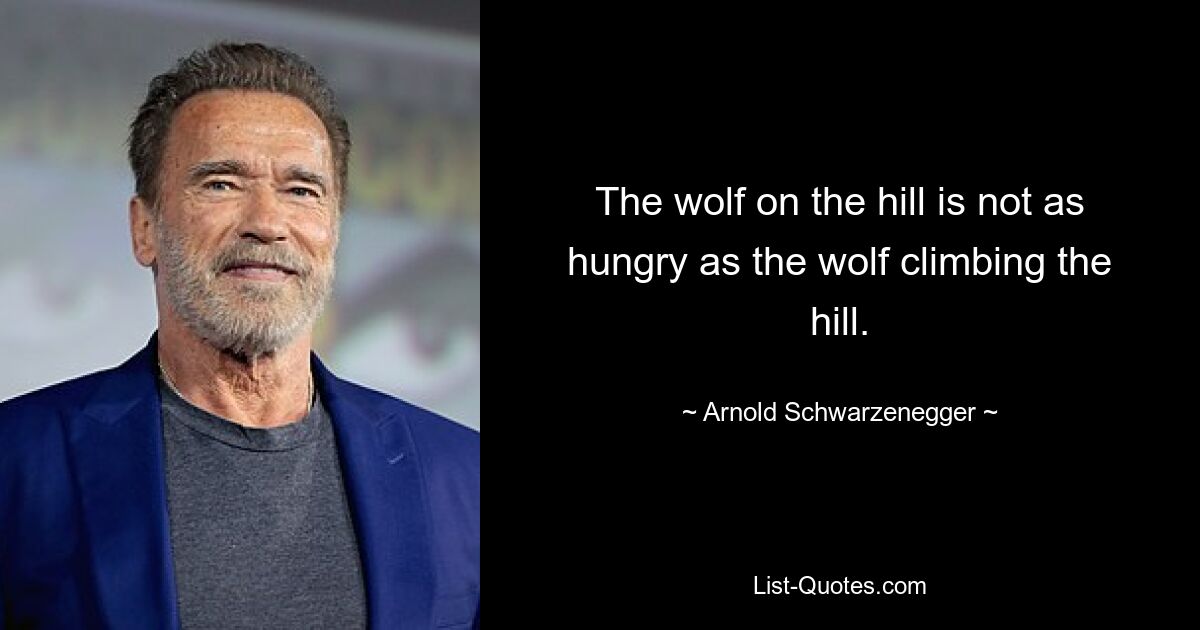 The wolf on the hill is not as hungry as the wolf climbing the hill. — © Arnold Schwarzenegger