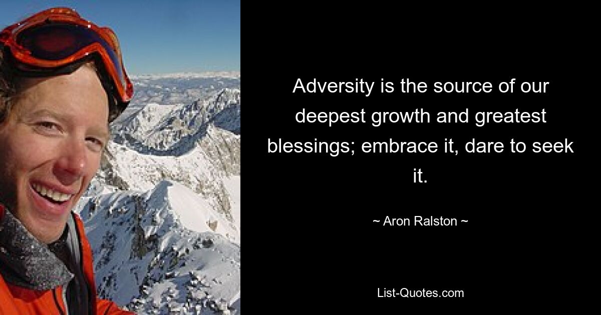 Adversity is the source of our deepest growth and greatest blessings; embrace it, dare to seek it. — © Aron Ralston