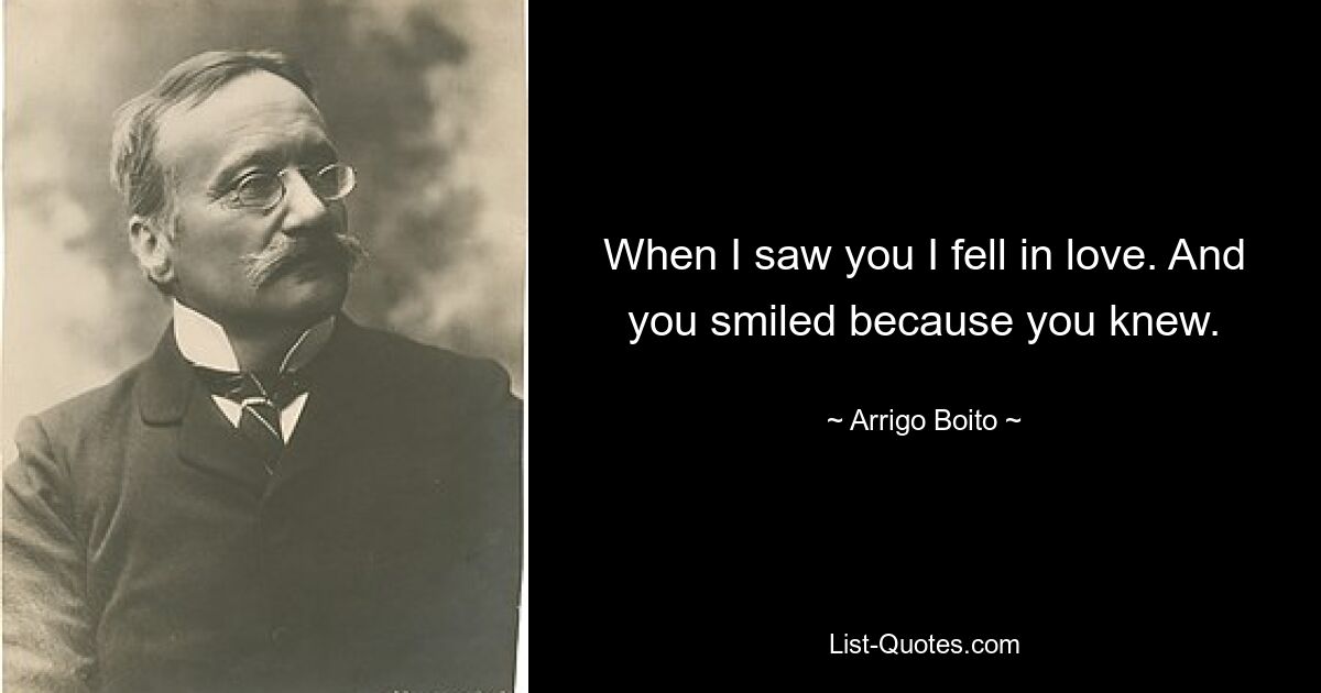 When I saw you I fell in love. And you smiled because you knew. — © Arrigo Boito