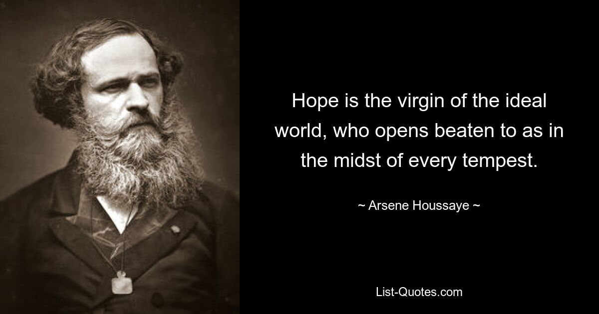 Hope is the virgin of the ideal world, who opens beaten to as in the midst of every tempest. — © Arsene Houssaye