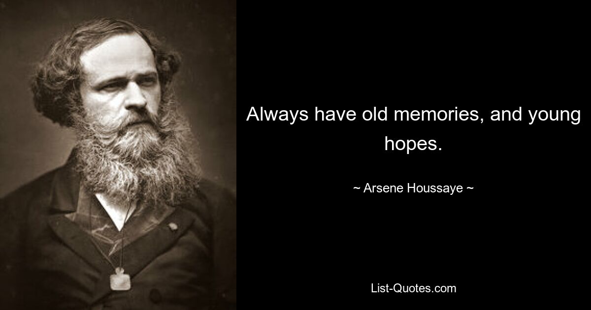 Always have old memories, and young hopes. — © Arsene Houssaye