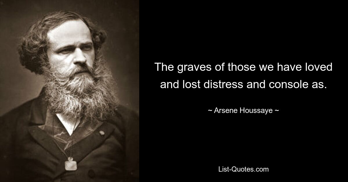 The graves of those we have loved and lost distress and console as. — © Arsene Houssaye