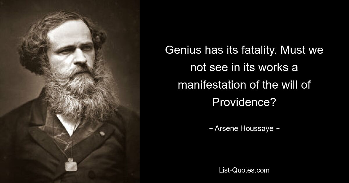 Genius has its fatality. Must we not see in its works a manifestation of the will of Providence? — © Arsene Houssaye