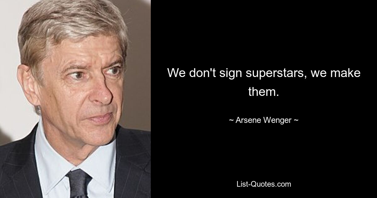 We don't sign superstars, we make them. — © Arsene Wenger