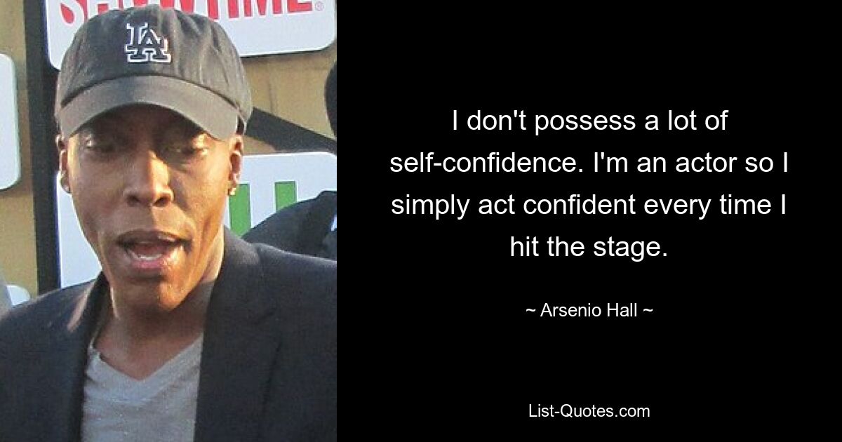 I don't possess a lot of self-confidence. I'm an actor so I simply act confident every time I hit the stage. — © Arsenio Hall