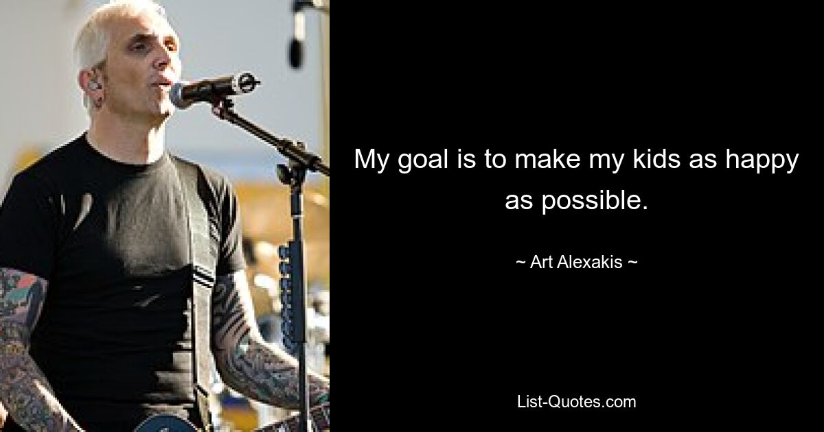 My goal is to make my kids as happy as possible. — © Art Alexakis