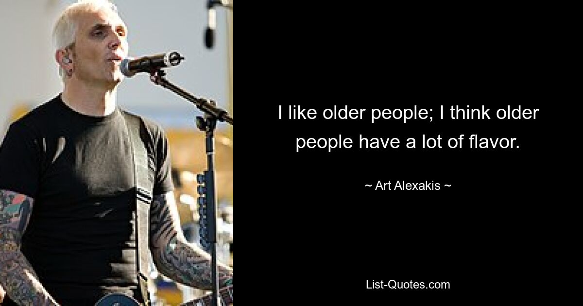 I like older people; I think older people have a lot of flavor. — © Art Alexakis