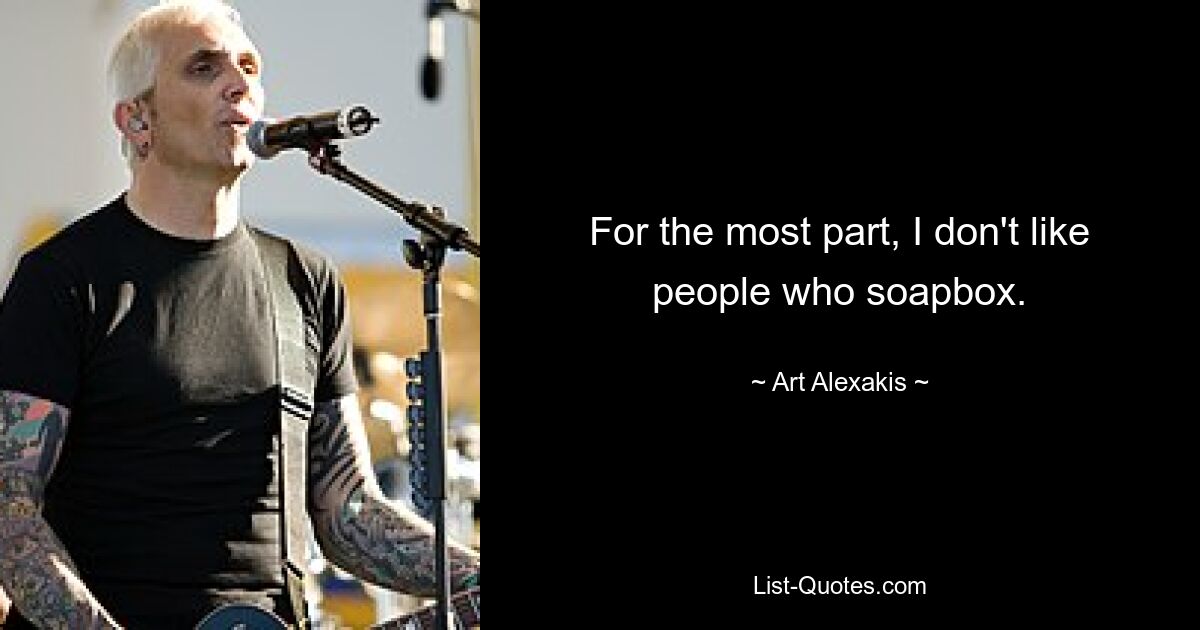 For the most part, I don't like people who soapbox. — © Art Alexakis