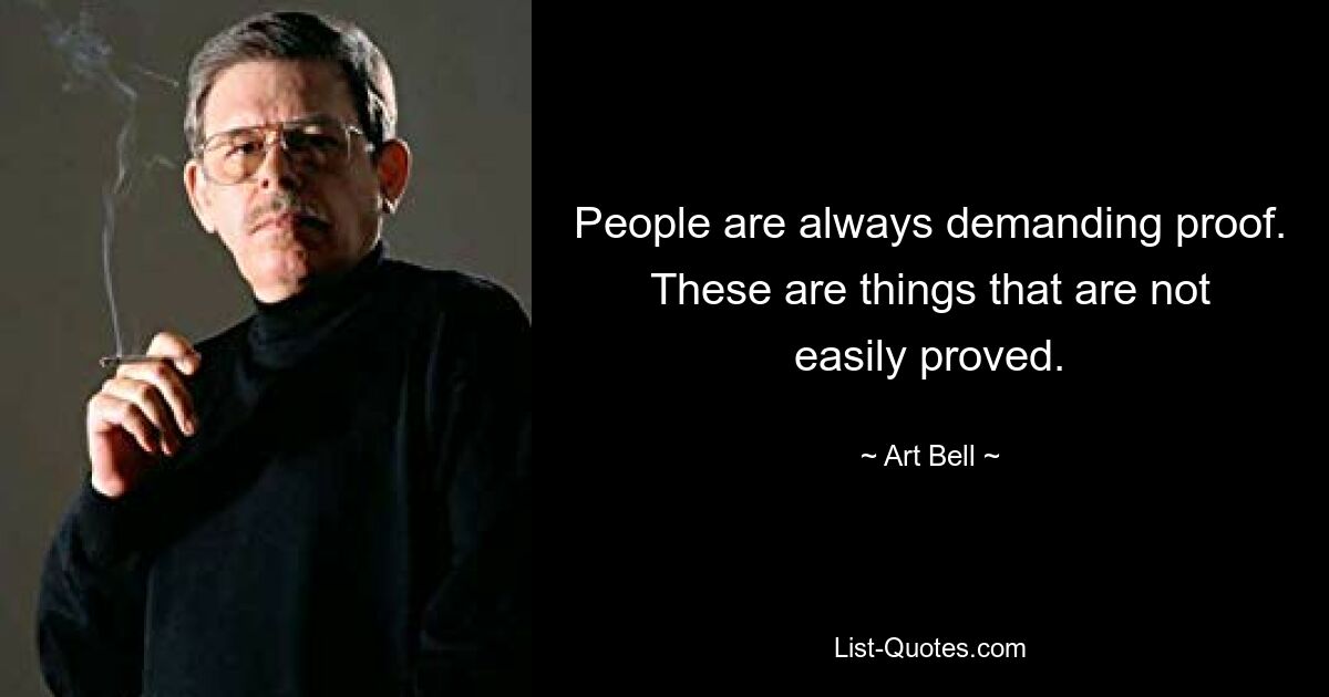 People are always demanding proof. These are things that are not easily proved. — © Art Bell