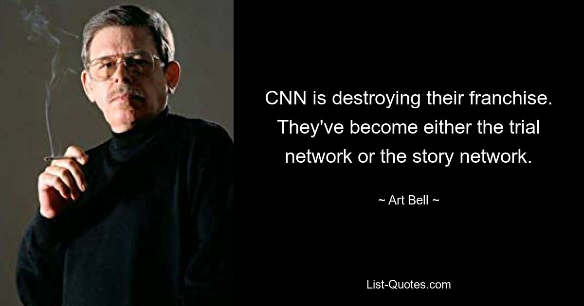 CNN is destroying their franchise. They've become either the trial network or the story network. — © Art Bell