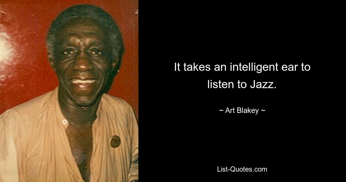 Man braucht ein intelligentes Ohr, um Jazz zu hören. — © Art Blakey