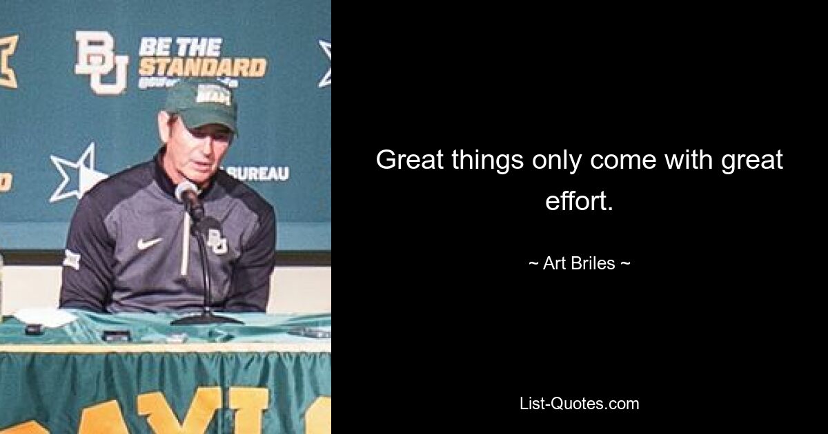 Great things only come with great effort. — © Art Briles