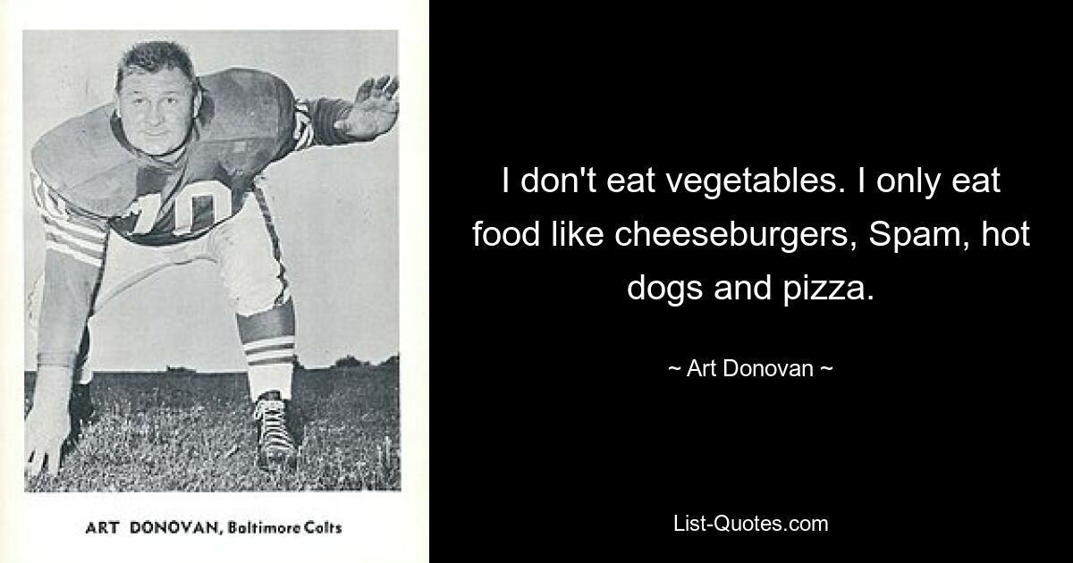 I don't eat vegetables. I only eat food like cheeseburgers, Spam, hot dogs and pizza. — © Art Donovan