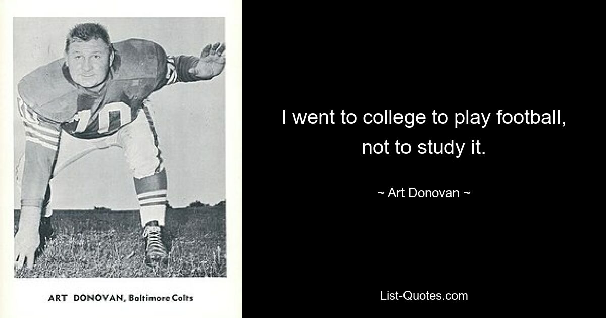 I went to college to play football, not to study it. — © Art Donovan