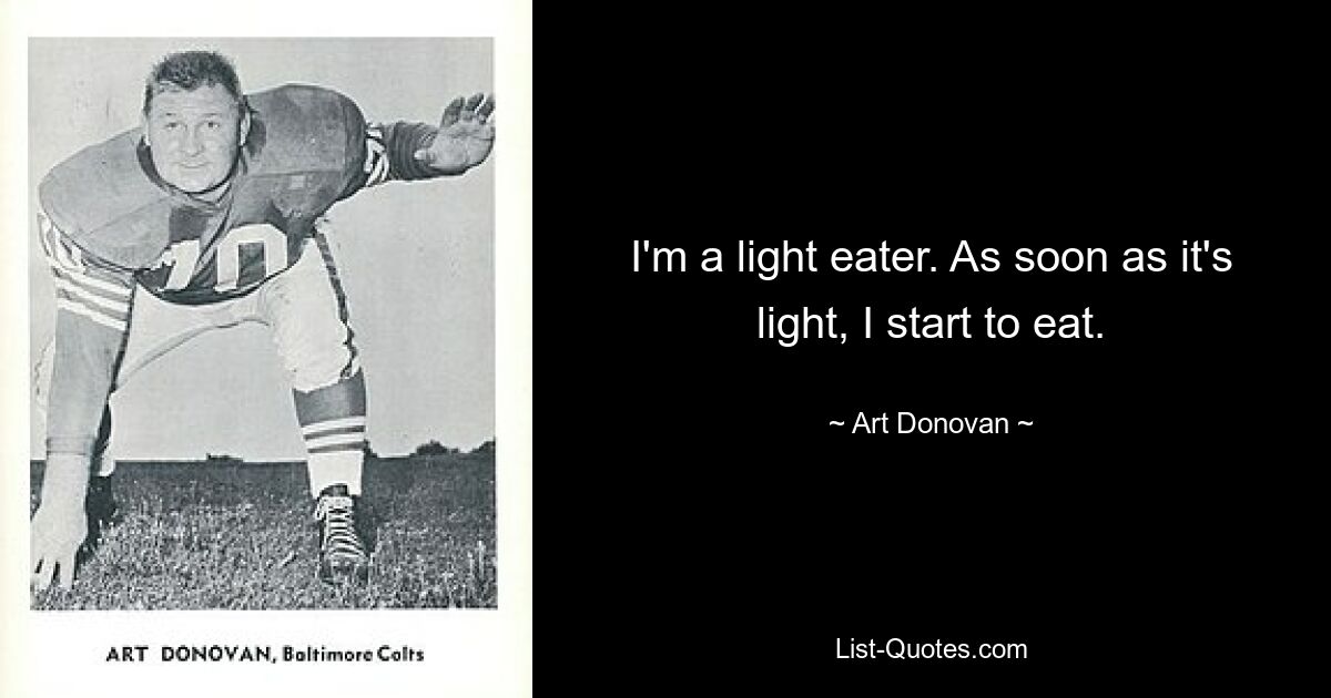 I'm a light eater. As soon as it's light, I start to eat. — © Art Donovan