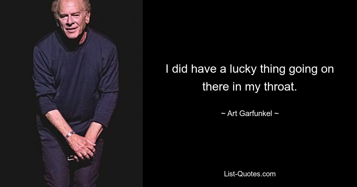 I did have a lucky thing going on there in my throat. — © Art Garfunkel