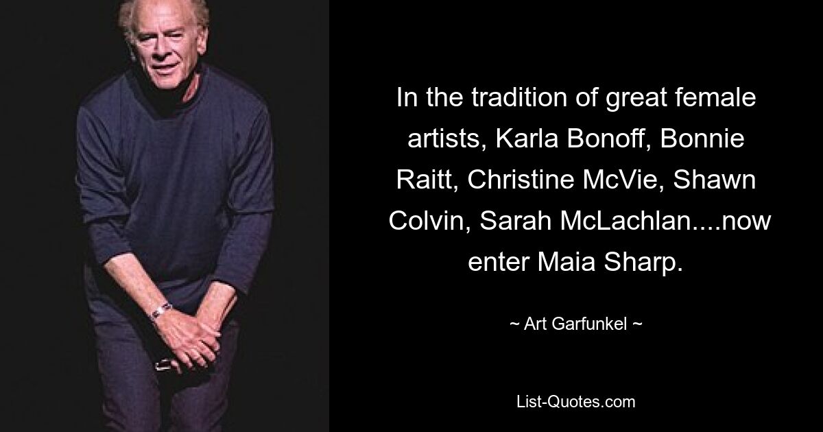 In the tradition of great female artists, Karla Bonoff, Bonnie Raitt, Christine McVie, Shawn
 Colvin, Sarah McLachlan....now enter Maia Sharp. — © Art Garfunkel