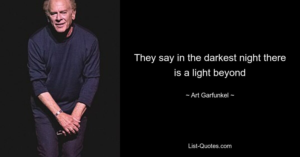 They say in the darkest night there is a light beyond — © Art Garfunkel