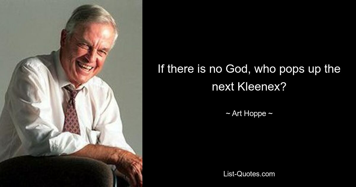 If there is no God, who pops up the next Kleenex? — © Art Hoppe