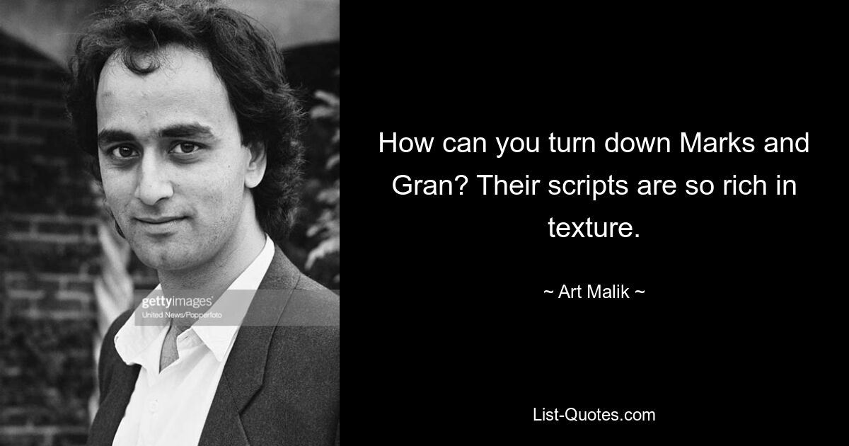 How can you turn down Marks and Gran? Their scripts are so rich in texture. — © Art Malik