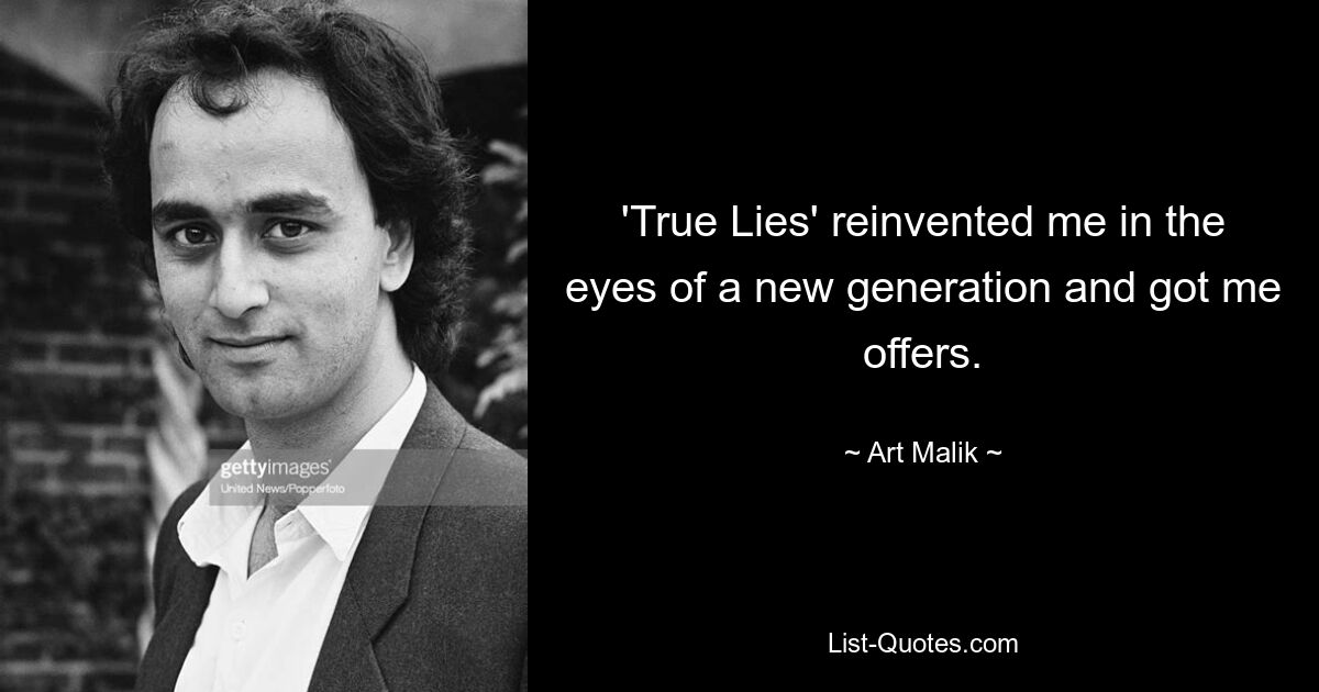 'True Lies' reinvented me in the eyes of a new generation and got me offers. — © Art Malik