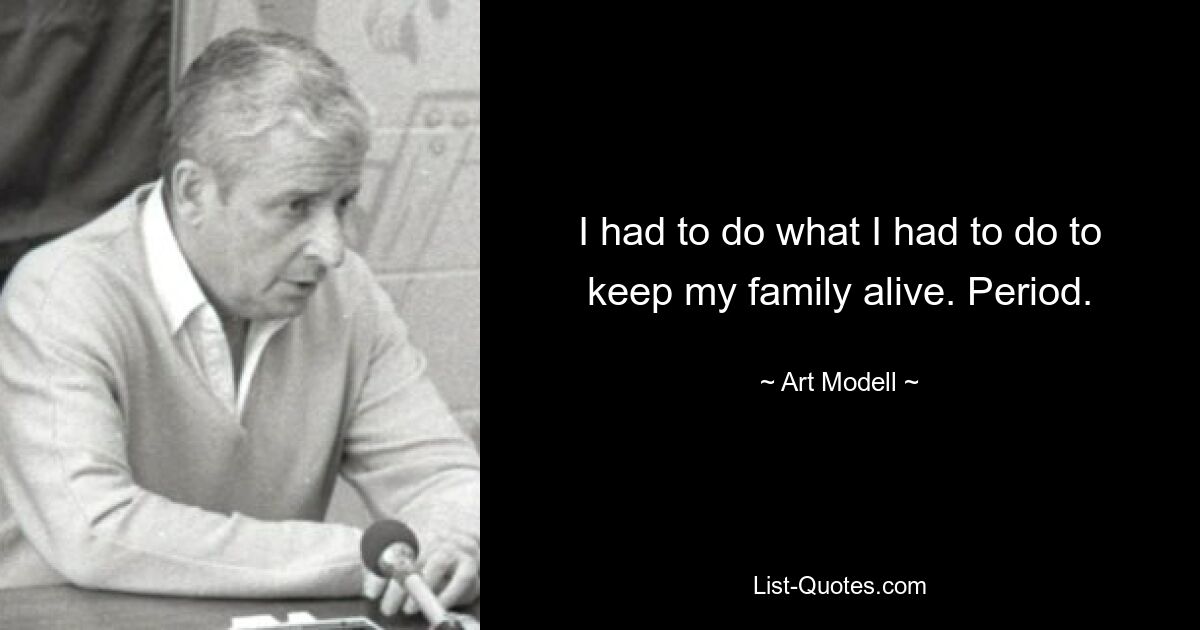 I had to do what I had to do to keep my family alive. Period. — © Art Modell