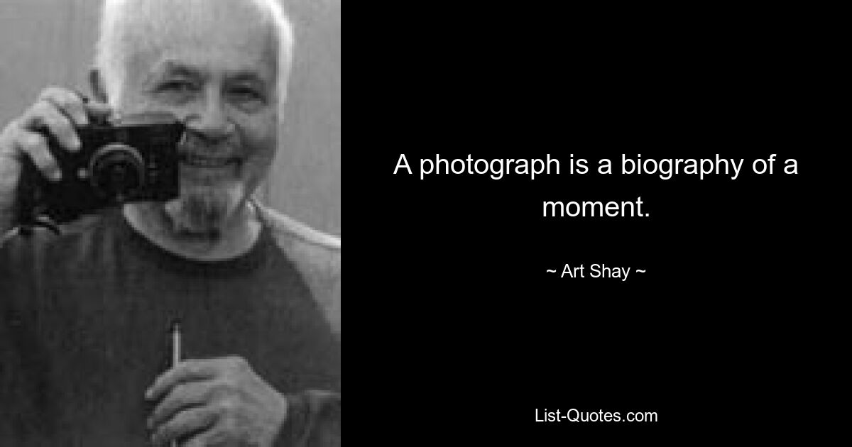 A photograph is a biography of a moment. — © Art Shay