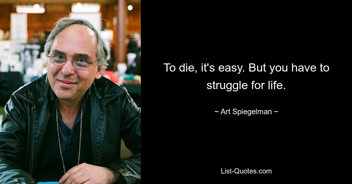 To die, it's easy. But you have to struggle for life. — © Art Spiegelman