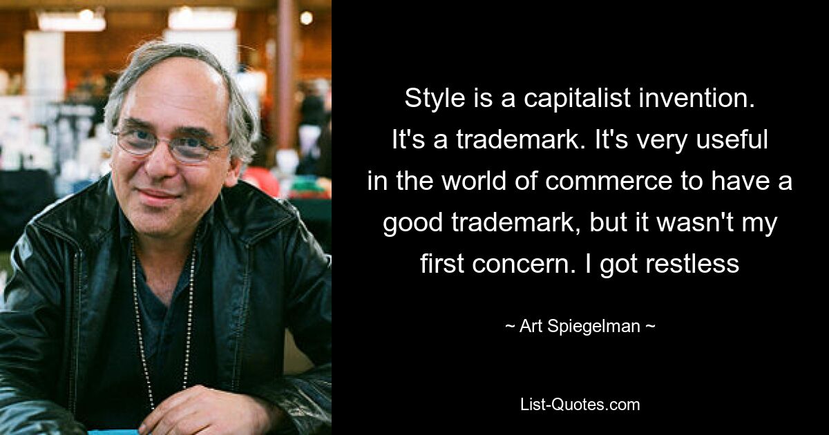 Style is a capitalist invention. It's a trademark. It's very useful in the world of commerce to have a good trademark, but it wasn't my first concern. I got restless — © Art Spiegelman