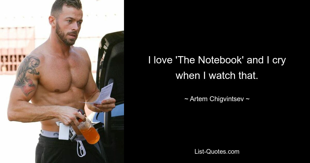 I love 'The Notebook' and I cry when I watch that. — © Artem Chigvintsev