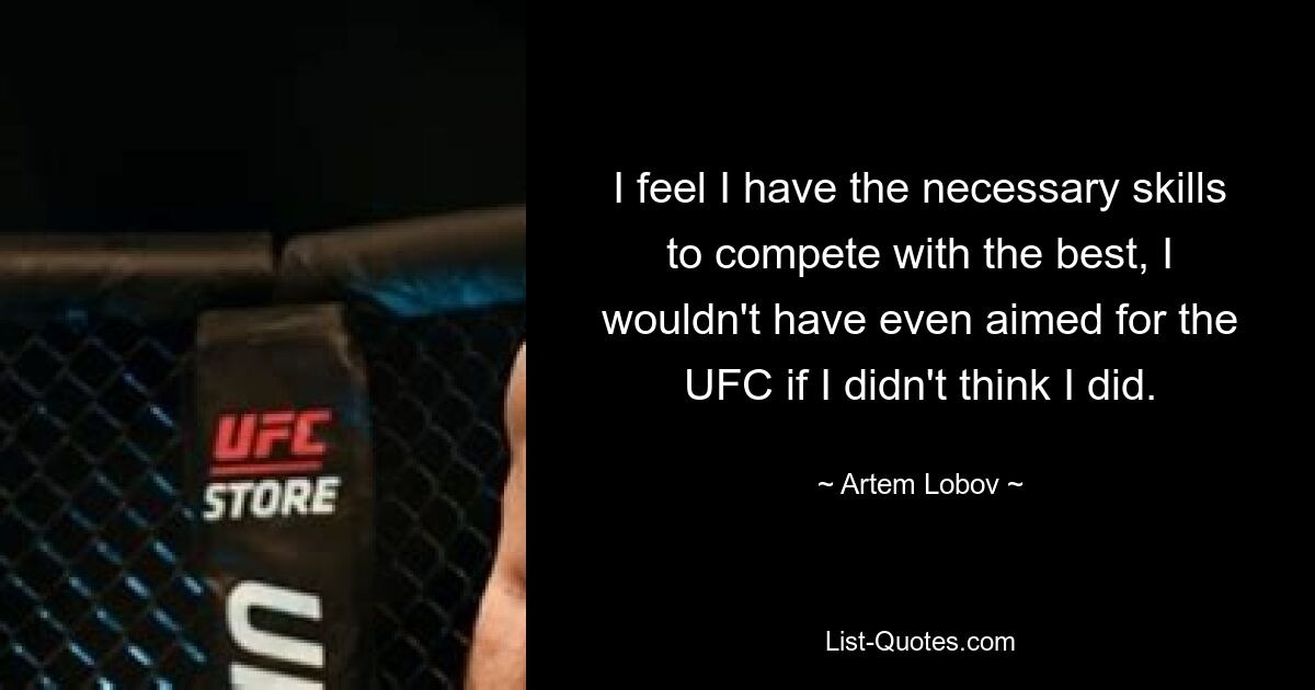 I feel I have the necessary skills to compete with the best, I wouldn't have even aimed for the UFC if I didn't think I did. — © Artem Lobov