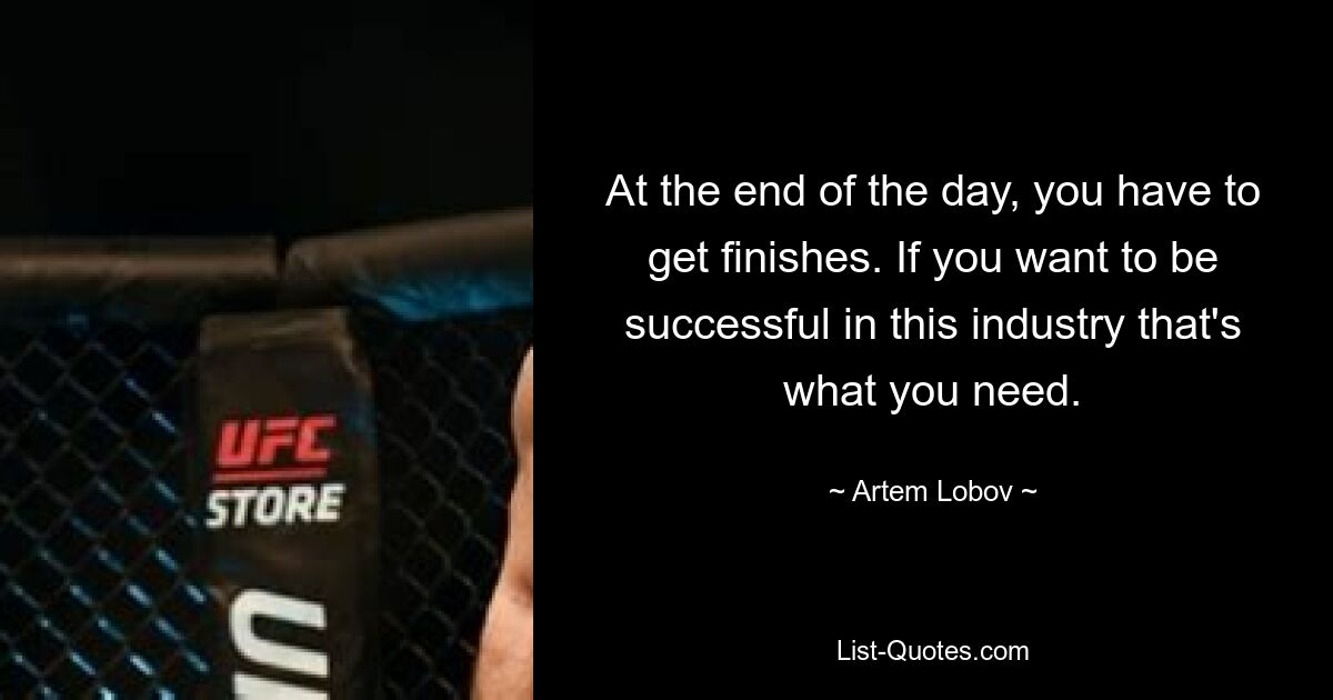 At the end of the day, you have to get finishes. If you want to be successful in this industry that's what you need. — © Artem Lobov