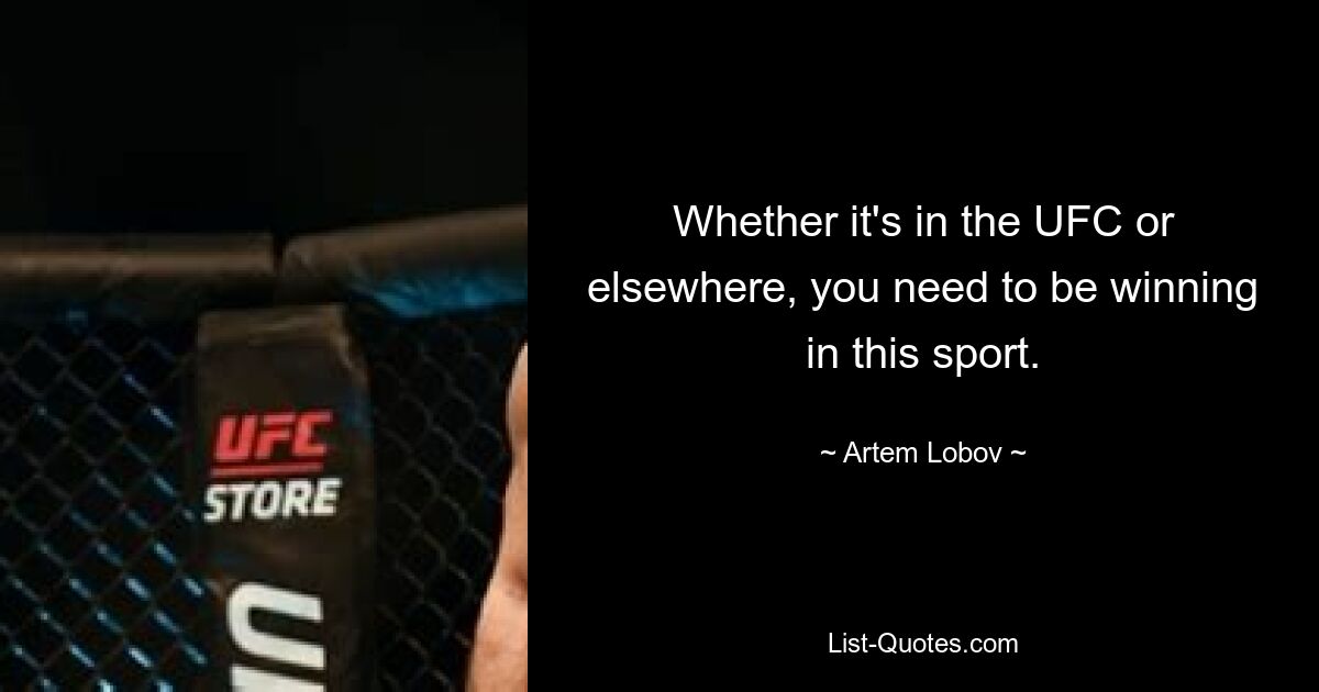 Whether it's in the UFC or elsewhere, you need to be winning in this sport. — © Artem Lobov