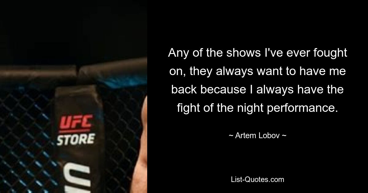 Any of the shows I've ever fought on, they always want to have me back because I always have the fight of the night performance. — © Artem Lobov