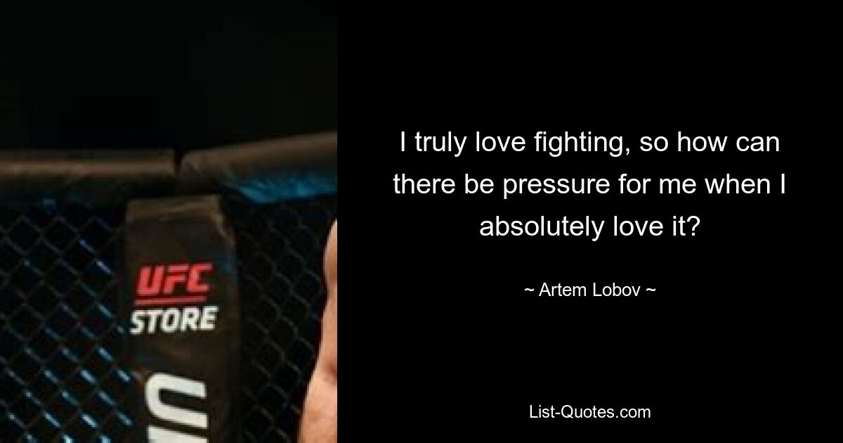 I truly love fighting, so how can there be pressure for me when I absolutely love it? — © Artem Lobov