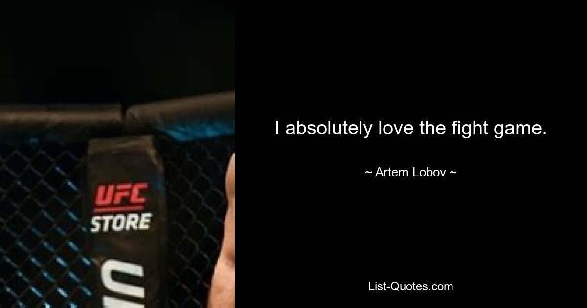 I absolutely love the fight game. — © Artem Lobov