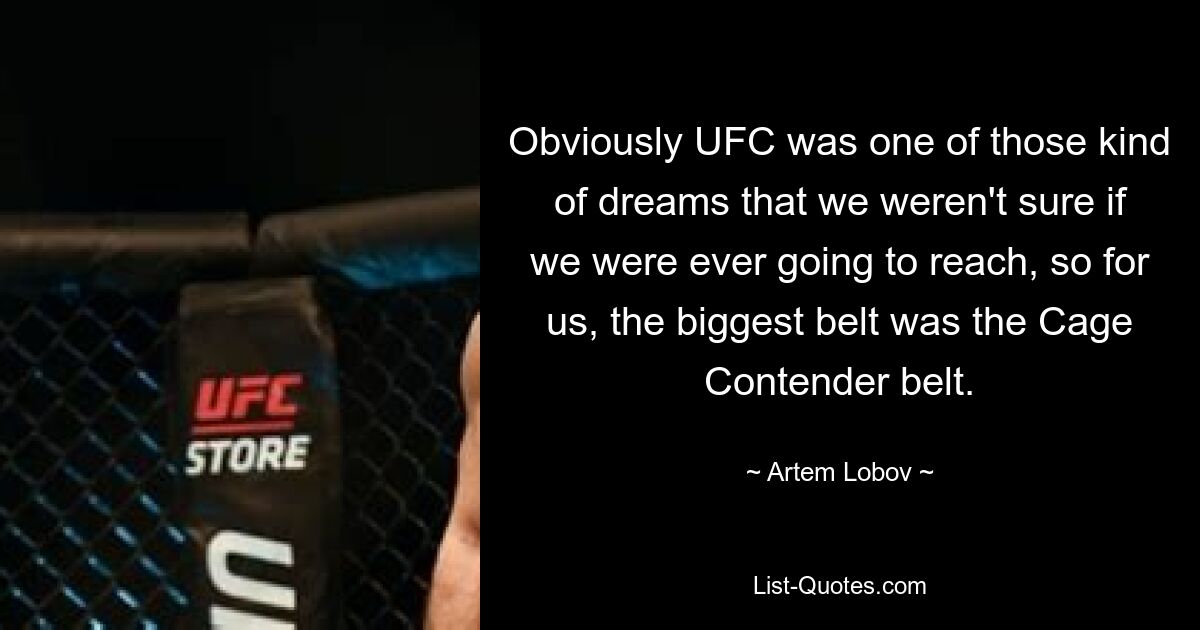 Obviously UFC was one of those kind of dreams that we weren't sure if we were ever going to reach, so for us, the biggest belt was the Cage Contender belt. — © Artem Lobov