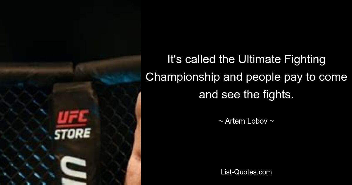 It's called the Ultimate Fighting Championship and people pay to come and see the fights. — © Artem Lobov