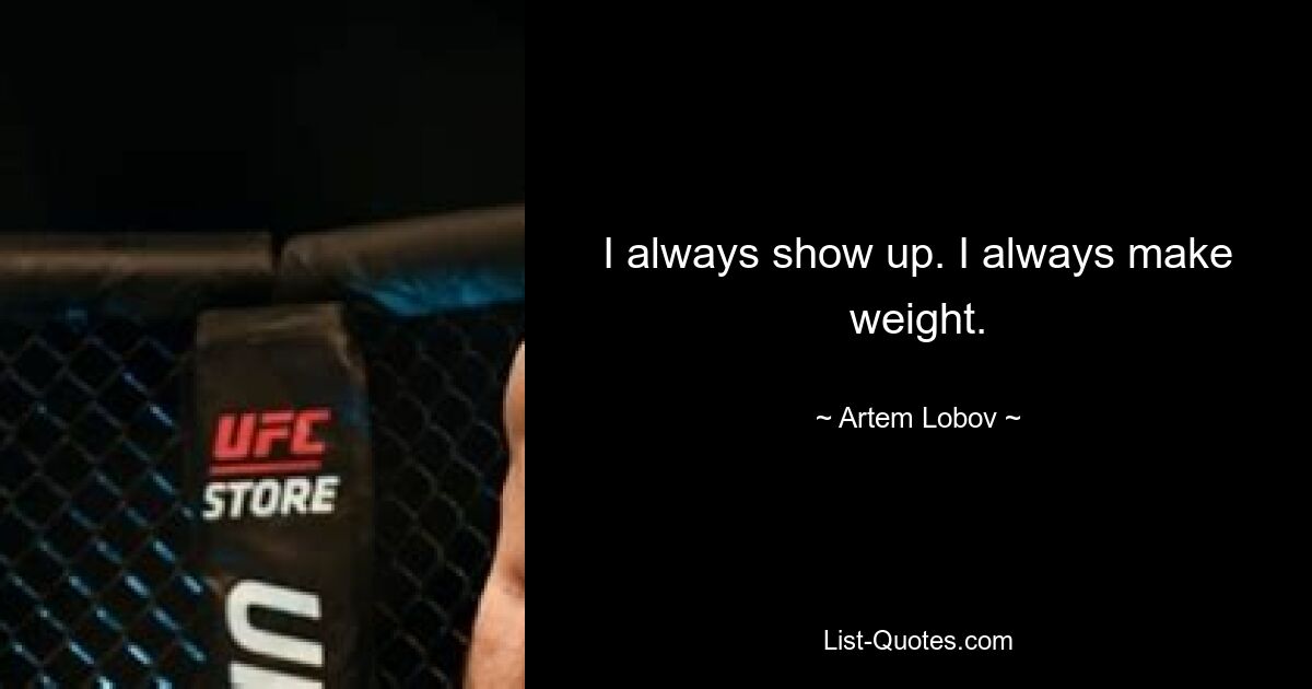 I always show up. I always make weight. — © Artem Lobov