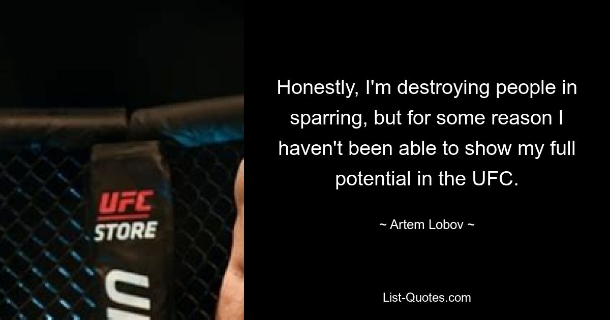 Honestly, I'm destroying people in sparring, but for some reason I haven't been able to show my full potential in the UFC. — © Artem Lobov