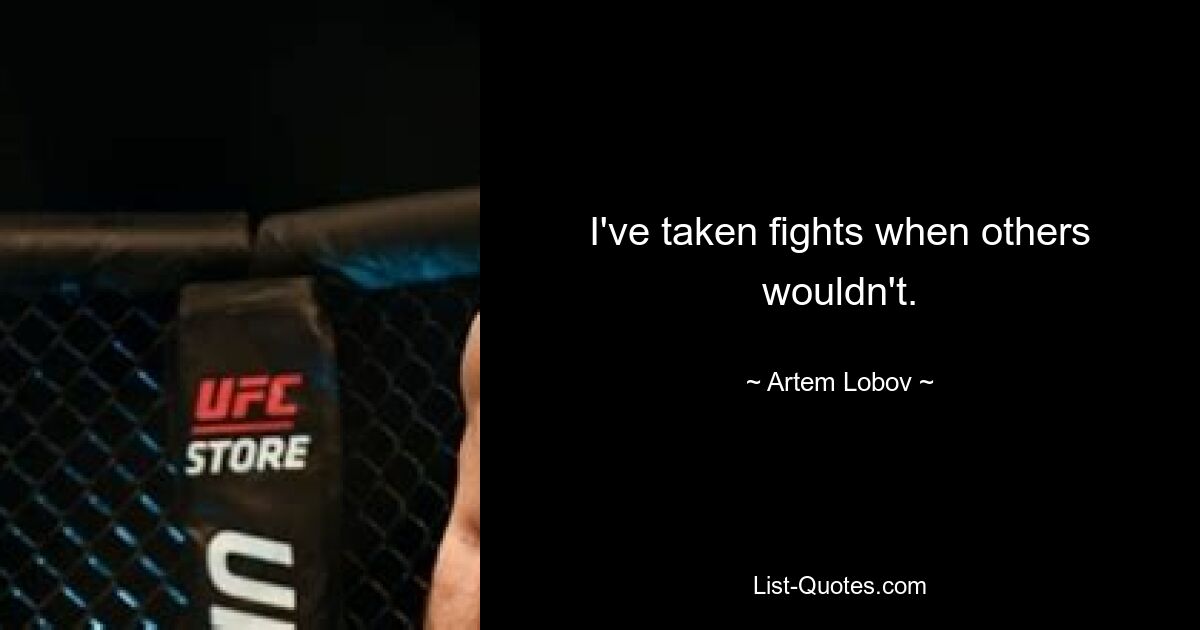 I've taken fights when others wouldn't. — © Artem Lobov