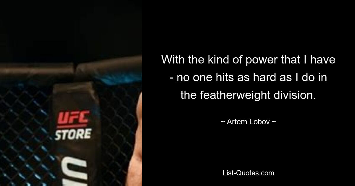 With the kind of power that I have - no one hits as hard as I do in the featherweight division. — © Artem Lobov