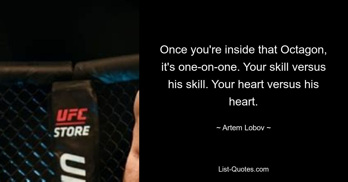 Once you're inside that Octagon, it's one-on-one. Your skill versus his skill. Your heart versus his heart. — © Artem Lobov