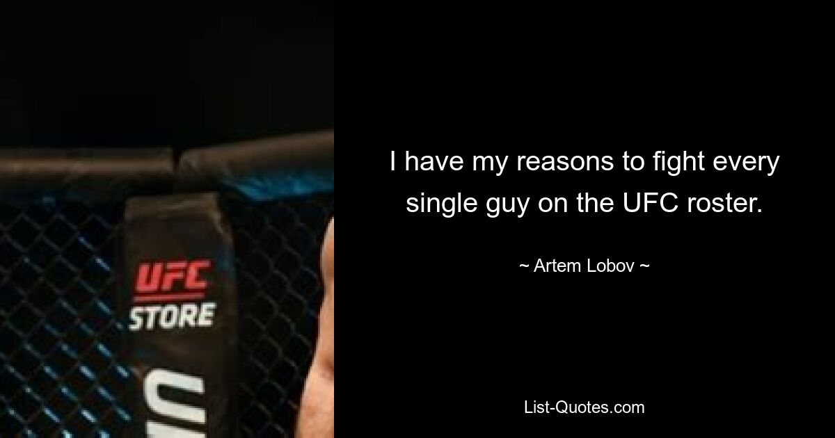 I have my reasons to fight every single guy on the UFC roster. — © Artem Lobov