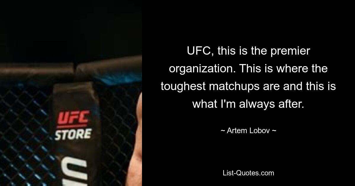 UFC, this is the premier organization. This is where the toughest matchups are and this is what I'm always after. — © Artem Lobov