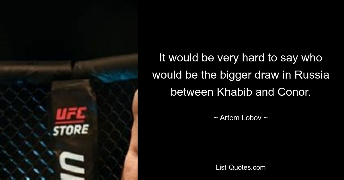 It would be very hard to say who would be the bigger draw in Russia between Khabib and Conor. — © Artem Lobov