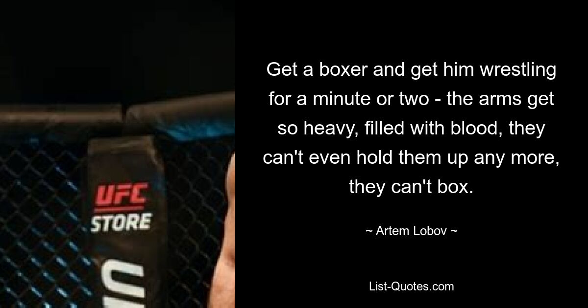 Get a boxer and get him wrestling for a minute or two - the arms get so heavy, filled with blood, they can't even hold them up any more, they can't box. — © Artem Lobov