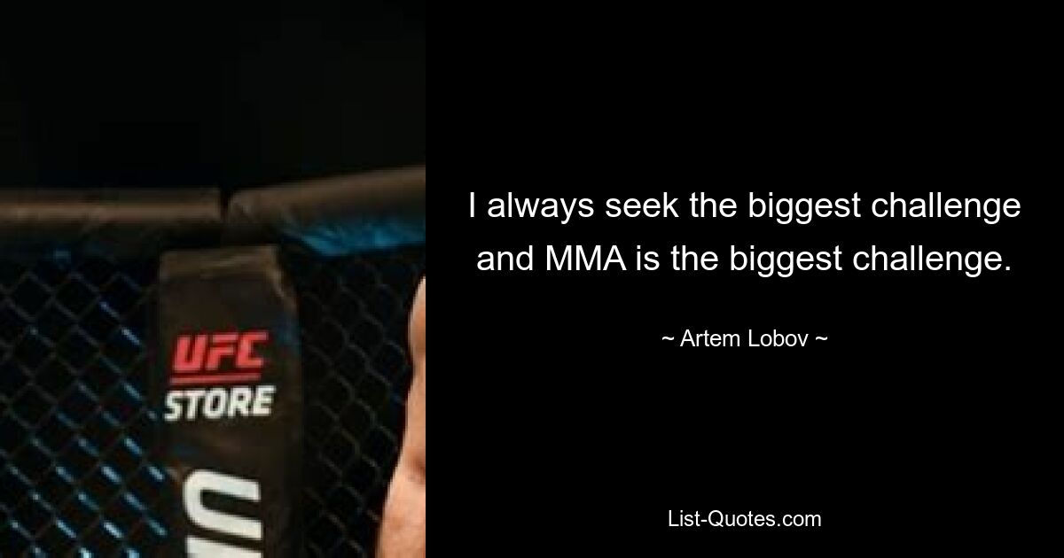 I always seek the biggest challenge and MMA is the biggest challenge. — © Artem Lobov