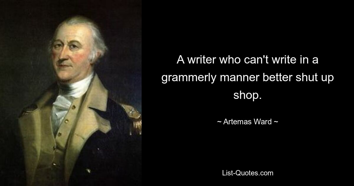 Писателю, который не умеет писать грамматически, лучше заткнуться. — © Артемас Уорд 