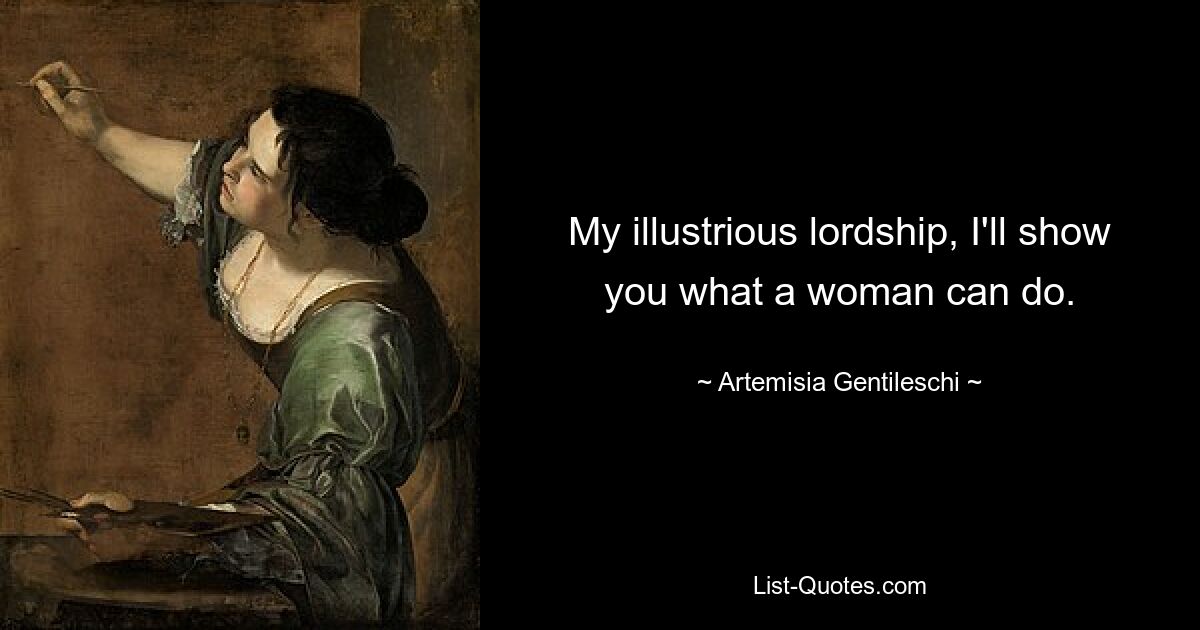 My illustrious lordship, I'll show you what a woman can do. — © Artemisia Gentileschi